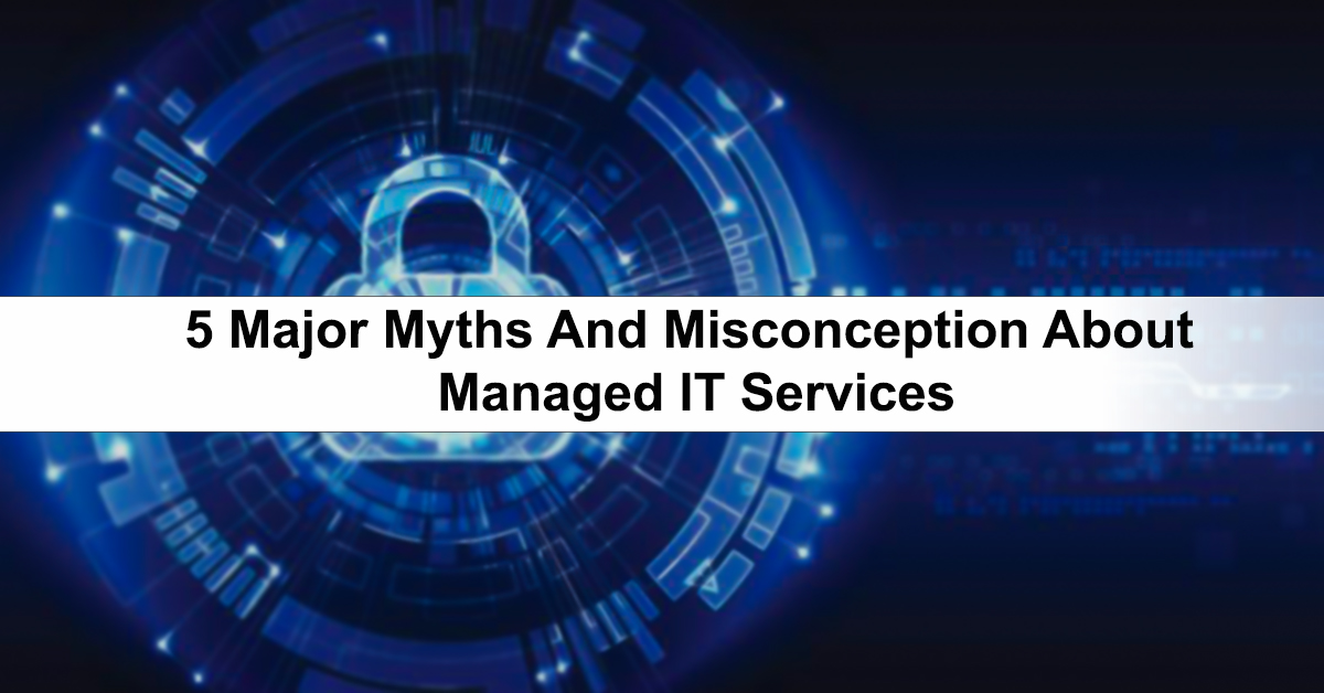5 Major Myths And Misconception About Managed IT Services