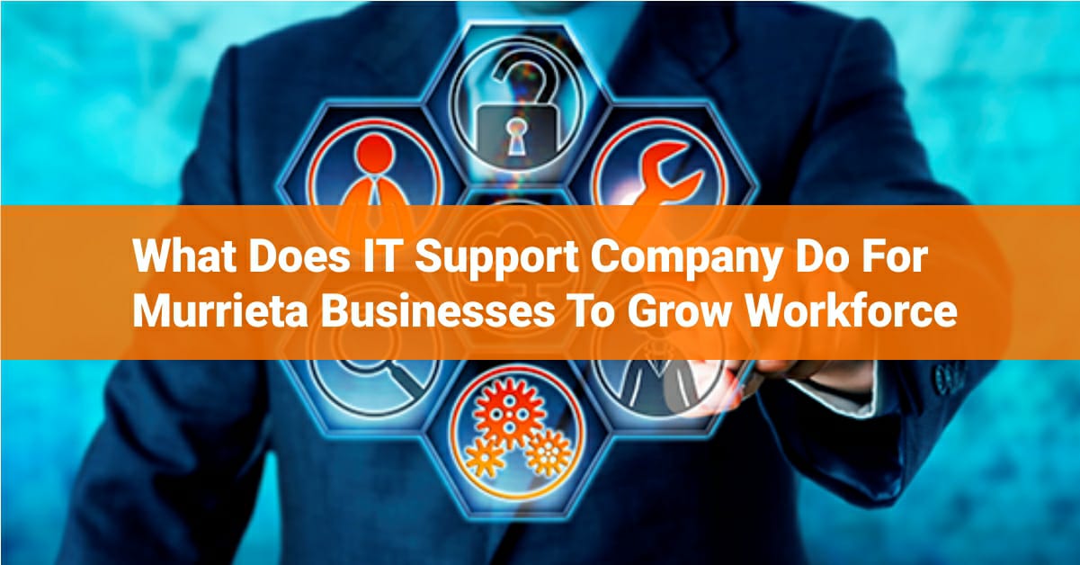 What Does IT Support Company Do For Murrieta Businesses to Grow Workforce