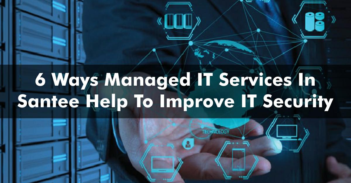 6 Ways Managed IT Services In Santee Help To Improve IT Security