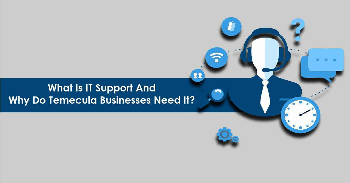 ​What Is IT Support And Why Do Temecula Businesses Need It?