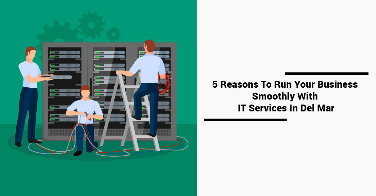 5 Reasons To Run Your Business Smoothly With IT Services In Del Mar