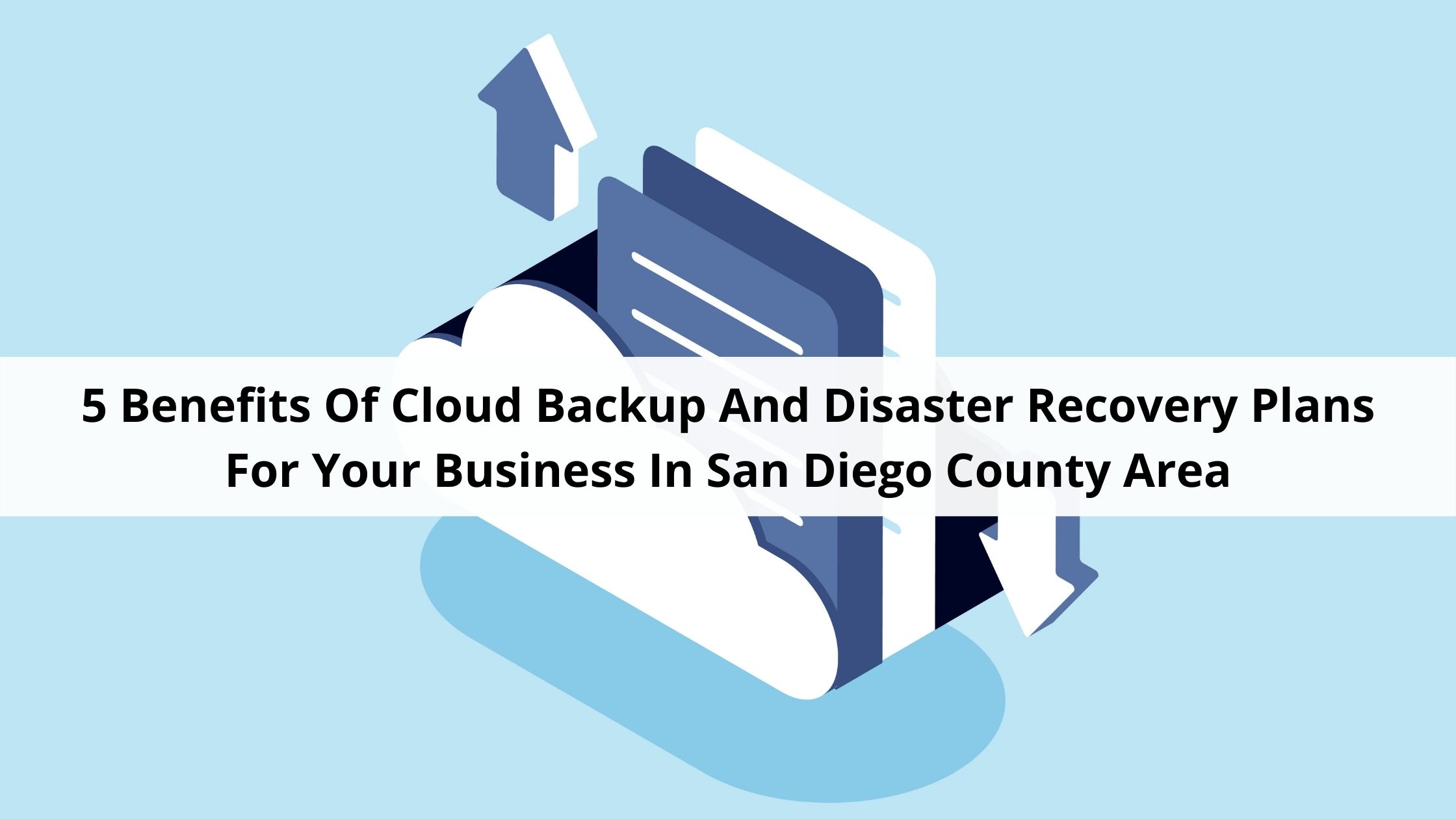 5 Benefits Of Cloud Backup And Disaster Recovery Plans For Your Business In San Diego County Area