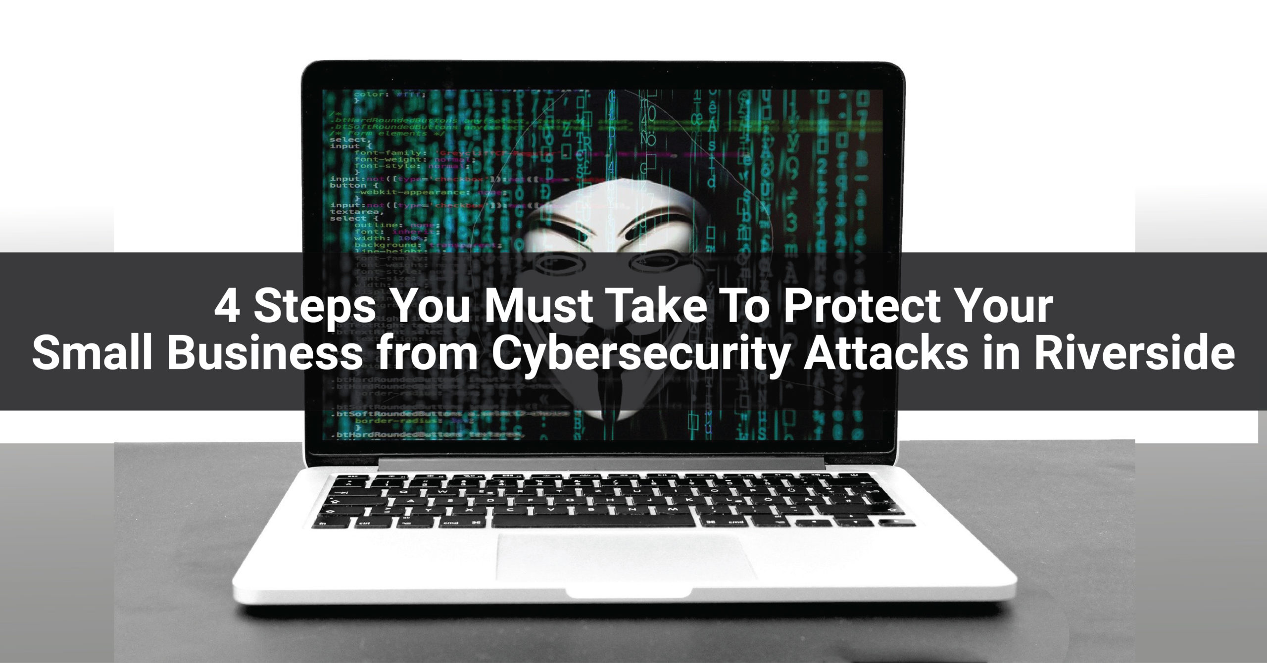 4 Steps You Must Take To Protect Your Small Business from Cybersecurity Attacks in Riverside