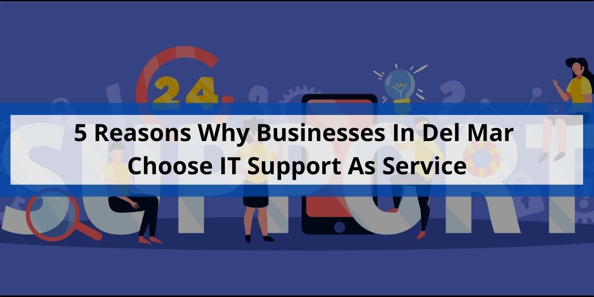 5 Reasons Why Businesses In Del Mar Choose IT Support As Service