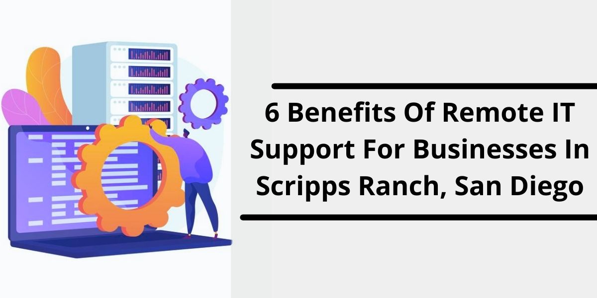 6 Benefits Of Remote IT Support For Businesses In Scripps Ranch, San Diego