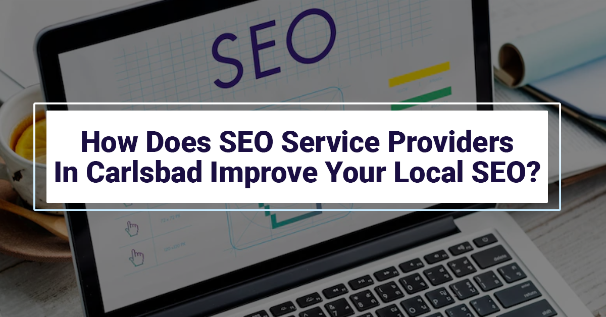 How Does SEO Service Providers In Carlsbad Improve Your Local SEO?