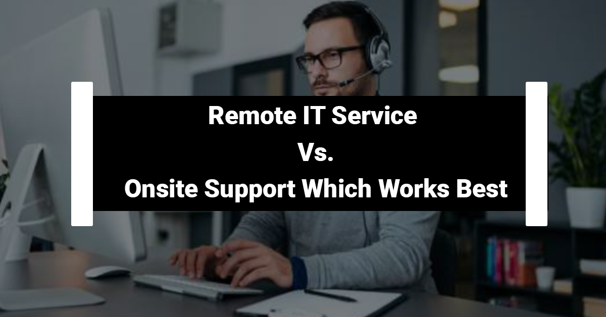 Remote IT Service Vs. Onsite Support Which Works Best