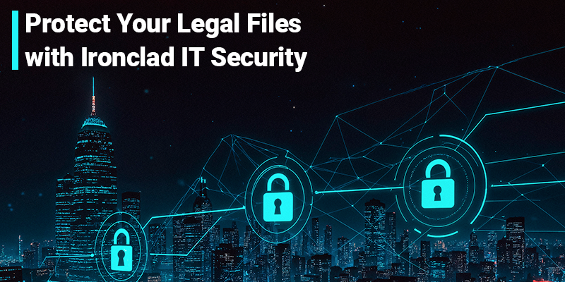 Protect Your Legal Files with Ironclad IT Security