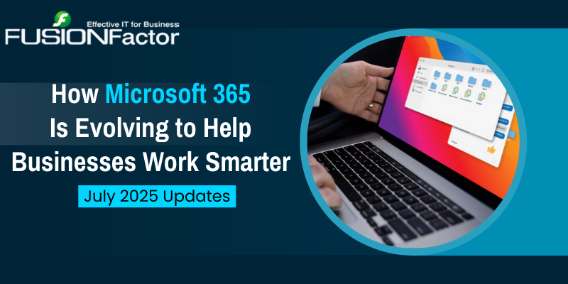 How Microsoft 365 Is Evolving to Help Businesses Work Smarter July 2025 Updates